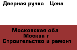 Дверная ручка › Цена ­ 300 - Московская обл., Москва г. Строительство и ремонт » Двери, окна и перегородки   